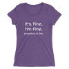 IT'S FINE. I'M FINE. EVERYTHING IS FINE. Ladies' short sleeve t-shirt