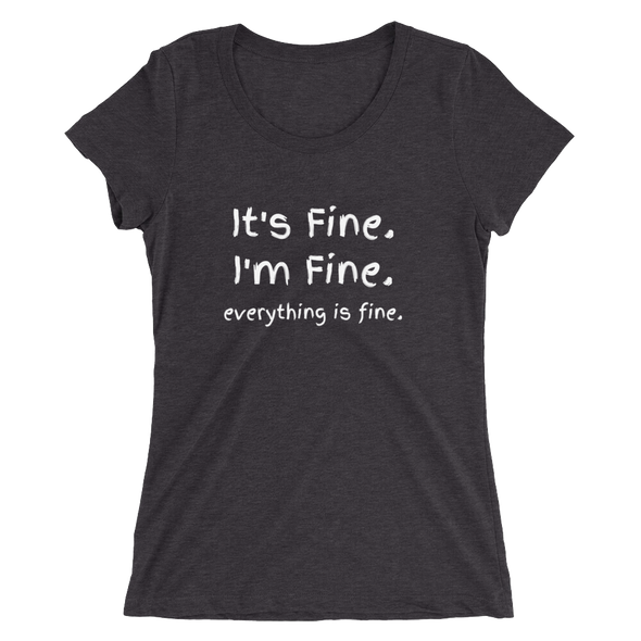 IT'S FINE. I'M FINE. EVERYTHING IS FINE. Ladies' short sleeve t-shirt