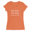 IT'S FINE. I'M FINE. EVERYTHING IS FINE. Ladies' short sleeve t-shirt