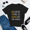 BELIEVE THERE IS GOOD IN THE WORLD Women's short sleeve t-shirt