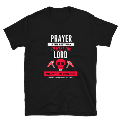 PRAYER IS THE BEST WAY TO MEET THE LORD BUT MESS WITH MY DAUGHTER AND MY PHASER COMES OFF STUN