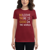 BELIEVE THERE IS GOOD IN THE WORLD Women's short sleeve t-shirt