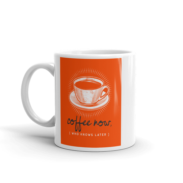COFFEE NOW (who knows later) Mug