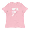 NEVER. GIVE. UP. Women's Relaxed T-Shirt